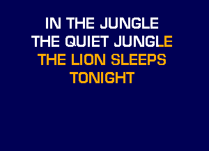 IN THE JUNGLE
THE QUIET JUNGLE
THE LION SLEEPS
TONIGHT