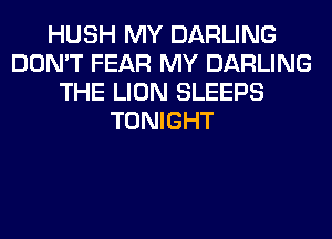 HUSH MY DARLING
DON'T FEAR MY DARLING
THE LION SLEEPS
TONIGHT
