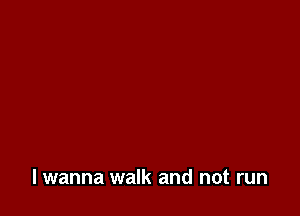 lwanna walk and not run