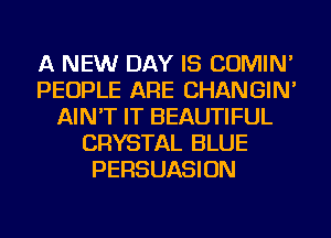 A NEW DAY IS COMIN'
PEOPLE ARE CHANGIN'
AIN'T IT BEAUTIFUL
CRYSTAL BLUE
PERSUASION
