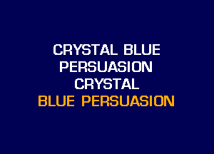 CRYSTAL BLUE
PERSUASION

CRYSTAL
BLUE PERSUASION