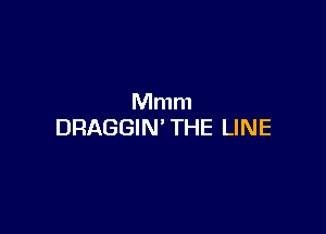 Mmm

DRAGGIN' THE LINE