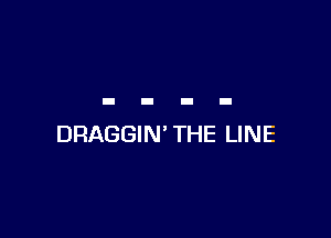 DRAGGIN' THE LINE