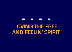 LOVING THE FREE
AND FEELIN' SPIRIT