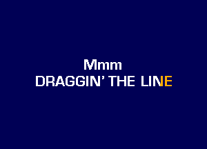 Mmm

DRAGGIN' THE LINE