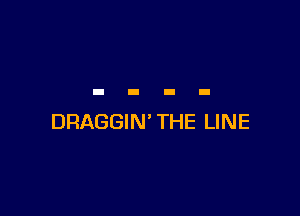 DRAGGIN' THE LINE