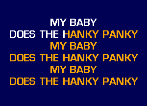 MY BABY

DOES THE HANKY PANKY
MY BABY

DOES THE HANKY PANKY
MY BABY

DOES THE HANKY PANKY