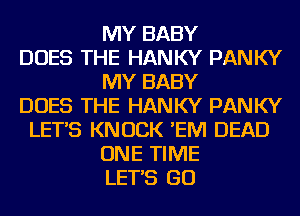 MY BABY
DOES THE HANKY PANKY
MY BABY
DOES THE HANKY PANKY
LET'S KNOCK 'EM DEAD
ONE TIME
LET'S GO