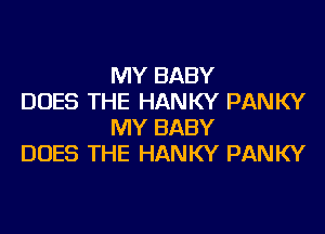 MY BABY

DOES THE HANKY PANKY
MY BABY

DOES THE HANKY PANKY