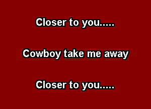 Closer to you .....

Cowboy take me away

Closer to you .....