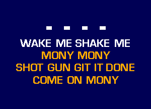 WAKE ME SHAKE ME
MONY MONY
SHOT GUN GIT IT DONE

COME ON MONY