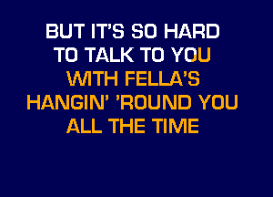 BUT ITS SO HARD
TO TALK TO YOU
WITH FELLA'S
HANGIN' 'ROUND YOU
ALL THE TIME