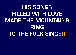 HIS SONGS
FILLED WITH LOVE
MADE THE MOUNTAINS
RING
TO THE FOLK SINGER