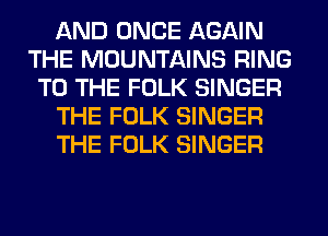 AND ONCE AGAIN
THE MOUNTAINS RING
TO THE FOLK SINGER
THE FOLK SINGER
THE FOLK SINGER