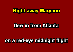 Right away Maryann

flew in from Atlanta

on a red-eye midnight flight