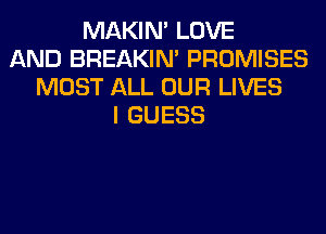 MAKIM LOVE
AND BREAKIN' PROMISES
MOST ALL OUR LIVES
I GUESS