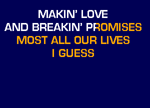 MAKIM LOVE
AND BREAKIN' PROMISES
MOST ALL OUR LIVES
I GUESS