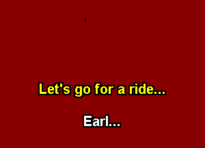 Let's go for a ride...

Earl...