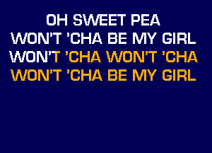 0H SWEET PEA
WON'T 'CHA BE MY GIRL
WON'T 'CHA WON'T 'CHA
WON'T 'CHA BE MY GIRL