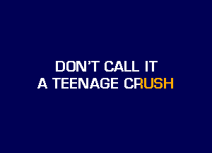 DON'T CALL IT

A TEENAGE CRUSH