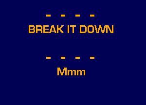 BREAK IT DOWN