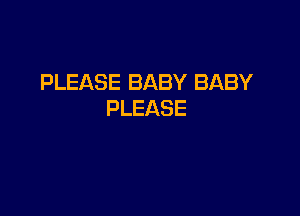 PLEASE BABY BABY

PLEASE