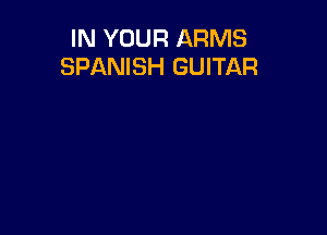 IN YOUR ARMS
SPANISH GUITAR