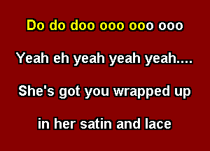 Do do doo 000 000 000

Yeah eh yeah yeah yeah....

She's got you wrapped up

in her satin and lace