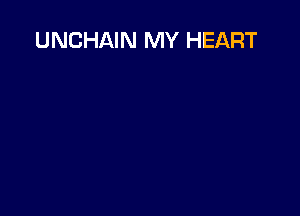 UNCHAIN MY HEART