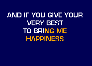 AND IF YOU GIVE YOUR
VERY BEST
TO BRING ME

HAPPINESS