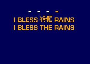 l BLESS WE RAINS

I BLESS THE RAINS