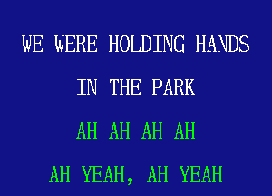 WE WERE HOLDING HANDS
IN THE PARK
AH AH AH AH
AH YEAH, AH YEAH
