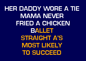 HER DADDY WORE A TIE
MAMA NEVER
FRIED A CHICKEN
BALLET
STRAIGHT A'S
MOST LIKELY
TO SUCCEED