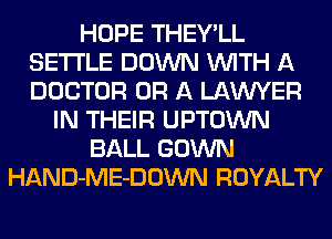 HOPE THEY'LL
SETTLE DOWN WITH A
DOCTOR OR A LAWYER

IN THEIR UPTOWN
BALL GOWN
HAND-ME-DOWN ROYALTY