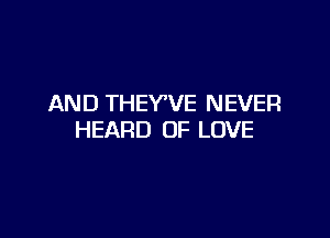 AND THEYVE NEVER

HEARD OF LOVE