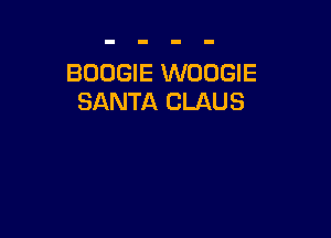 BOOGIE WODGIE
SANTA CLAUS