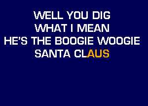WELL YOU DIG
WHAT I MEAN

HE'S THE BOOGIE WOOGIE
SANTA CLAUS