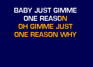 BABY JUST GIMME
ONE REASON
0H GIMME JUST

ONE REASON WHY