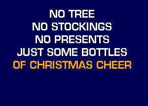 N0 TREE
N0 STOCKINGS
N0 PRESENTS
JUST SOME BOTTLES
OF CHRISTMAS CHEER