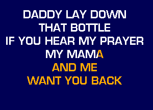 DADDY LAY DOWN
THAT BOTTLE
IF YOU HEAR MY PRAYER
MY MAMA
AND ME
WANT YOU BACK