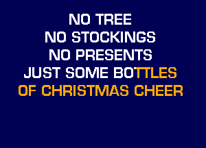 N0 TREE
N0 STOCKINGS
N0 PRESENTS
JUST SOME BOTTLES
OF CHRISTMAS CHEER