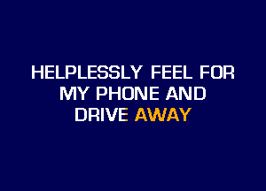 HELPLESSLY FEEL FOR
MY PHONE AND

DRIVE AWAY