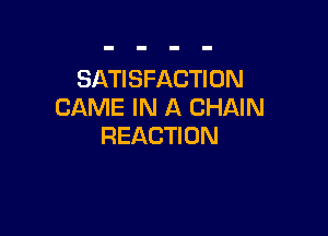 SATISFACTION
GAME IN A CHAIN

REACTI 0N