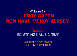 W ritten Bv

SIX STRINGS MUSIC EBMI)

ALL RIGHTS RESERVED
USED BY PERMISSION