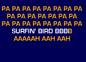 PA PA PA PA PA PA PA PA
PA PA PA PA PA PA PA
PA PA PA PA PA PA PA PA
SURFIN' BIRD BBBB
AAAAAH AAH AAH