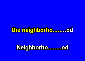 the neighborho ........ od

Neighborho ........ od