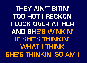 THEY AIN'T BITIN'
T00 HOT I RECKON
I LOOK OVER AT HER
AND SHE'S ININKIN'
IF SHE'S THINKINI
INHAT I THINK
SHE'S THINKINI 80 AM I