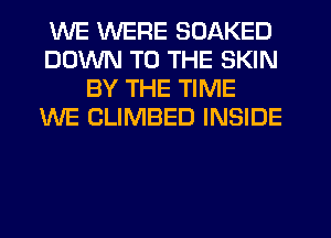 WE WERE SOAKED
DOWN TO THE SKIN
BY THE TIME
WE CLIMBED INSIDE