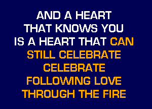 AND A HEART
THAT KNOWS YOU
IS A HEART THAT CAN
STILL CELEBRATE
CELEBRATE
FOLLOWING LOVE
THROUGH THE FIFIE