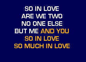 80 IN LOVE
ARE WE TWO
NO ONE ELSE

BUT ME AND YOU

30 IN LOVE

SO MUCH IN LOVE

g